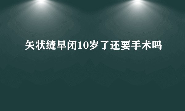 矢状缝早闭10岁了还要手术吗