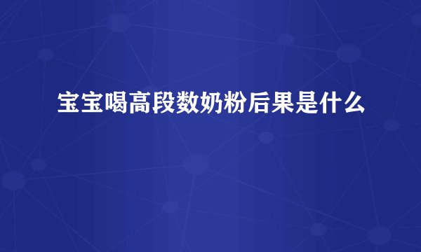 宝宝喝高段数奶粉后果是什么