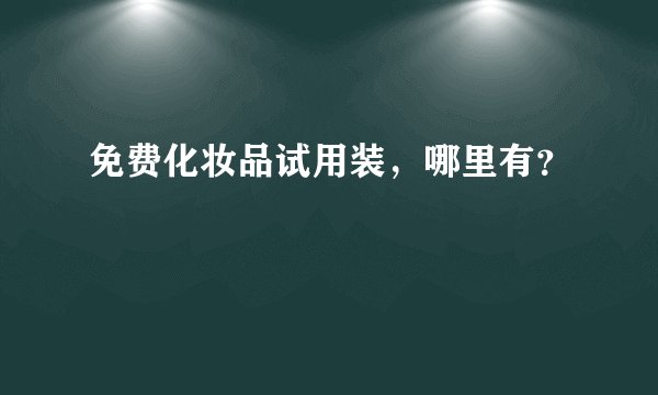 免费化妆品试用装，哪里有？