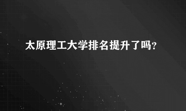 太原理工大学排名提升了吗?