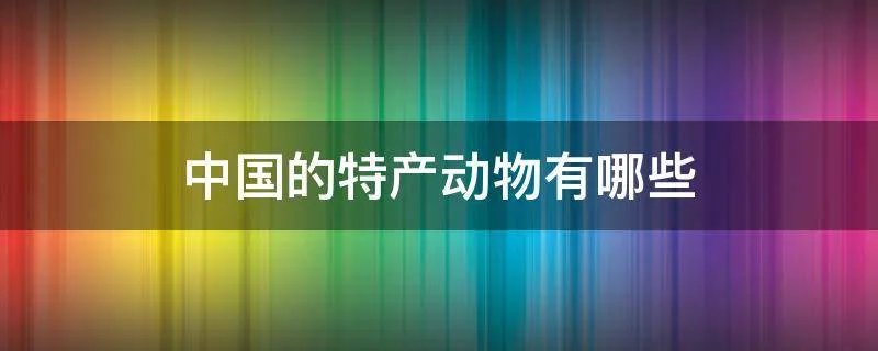 中国的特产动物有哪些