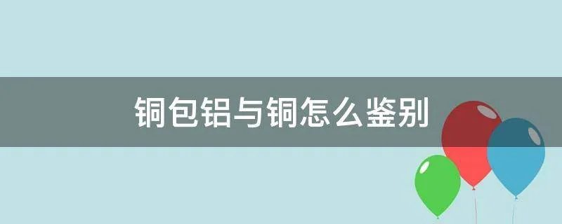 铜包铝与铜怎么鉴别
