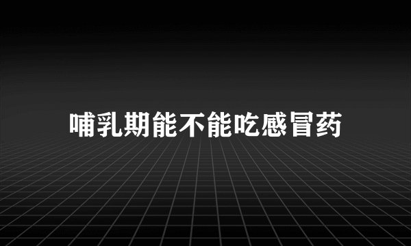 哺乳期能不能吃感冒药