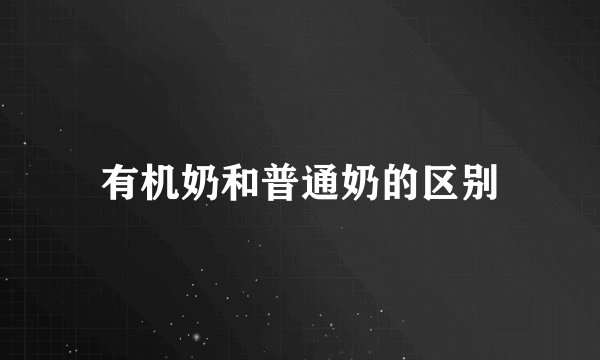 有机奶和普通奶的区别