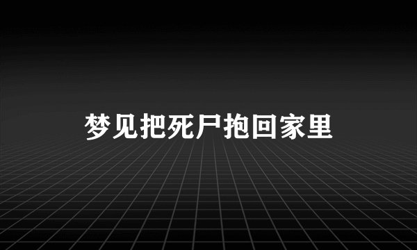梦见把死尸抱回家里