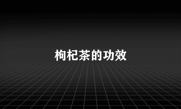 枸杞茶的功效