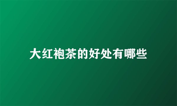 大红袍茶的好处有哪些