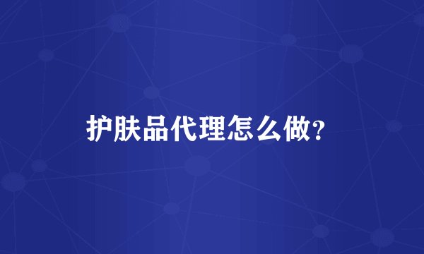 护肤品代理怎么做？
