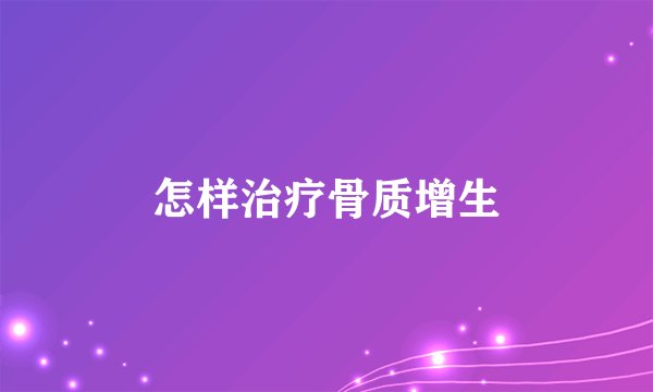 怎样治疗骨质增生