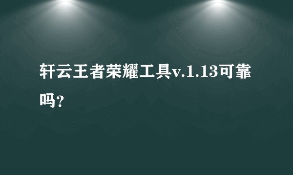 轩云王者荣耀工具v.1.13可靠吗？