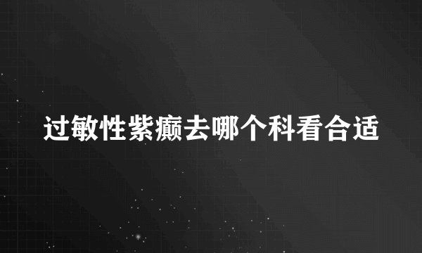 过敏性紫癫去哪个科看合适