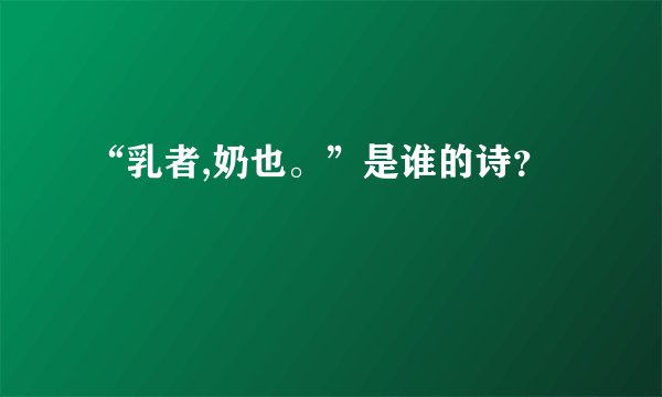 “乳者,奶也。”是谁的诗？