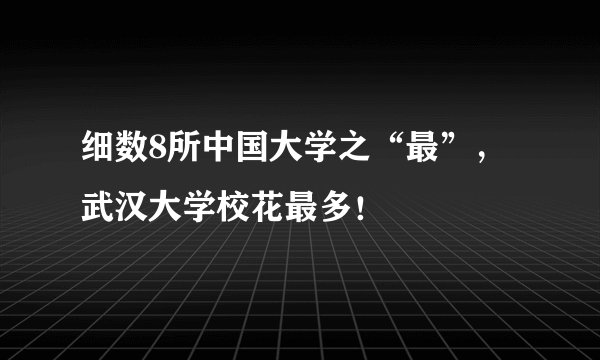 细数8所中国大学之“最”,武汉大学校花最多!