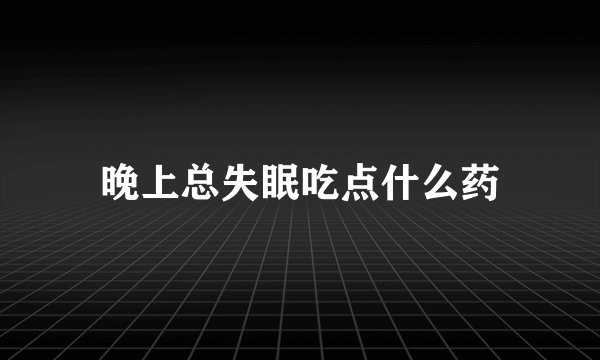 晚上总失眠吃点什么药
