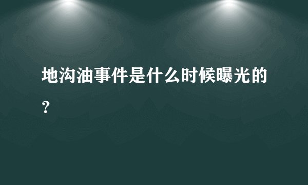 地沟油事件是什么时候曝光的?