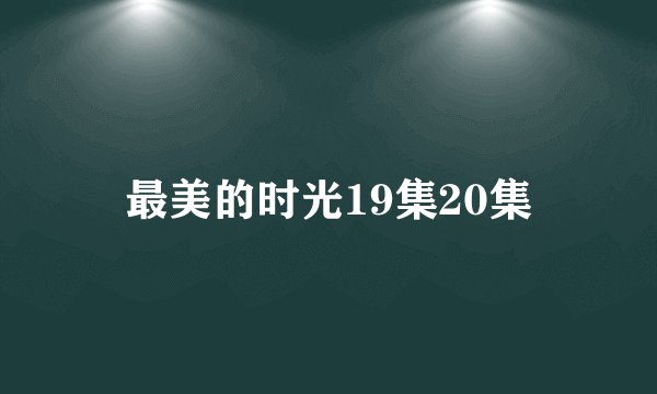 最美的时光19集20集