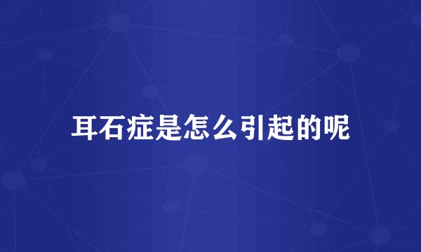 耳石症是怎么引起的呢