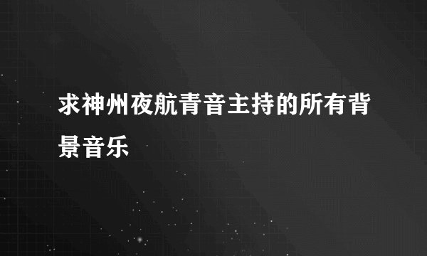 求神州夜航青音主持的所有背景音乐