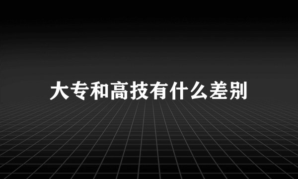 大专和高技有什么差别