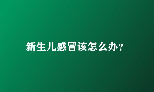 新生儿感冒该怎么办？