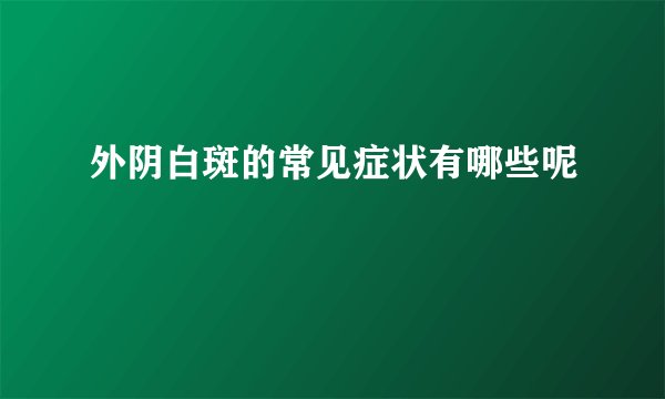 外阴白斑的常见症状有哪些呢
