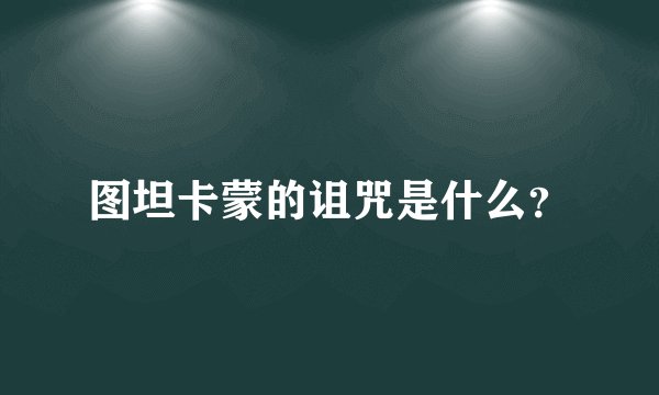 图坦卡蒙的诅咒是什么？