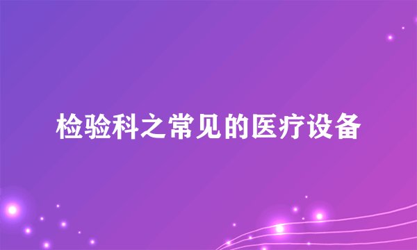 检验科之常见的医疗设备