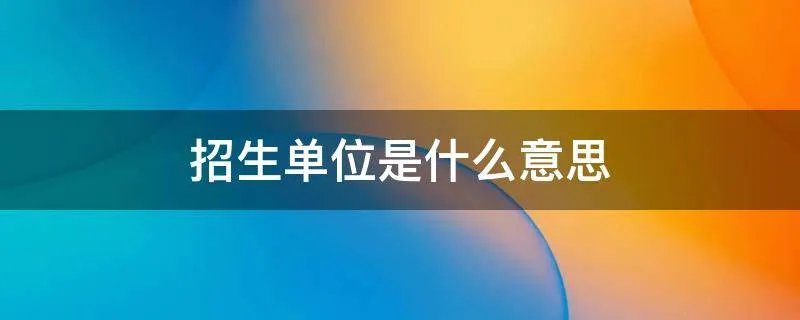 招生单位是什么意思