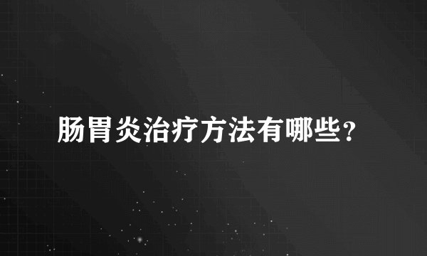 肠胃炎治疗方法有哪些？