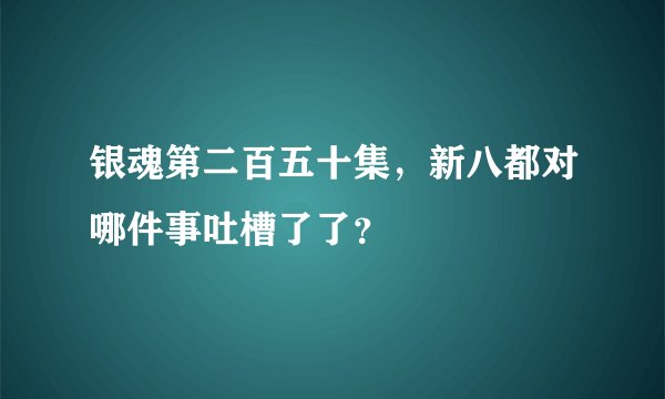 银魂第二百五十集，新八都对哪件事吐槽了了？