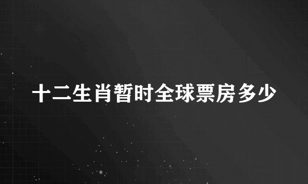 十二生肖暂时全球票房多少
