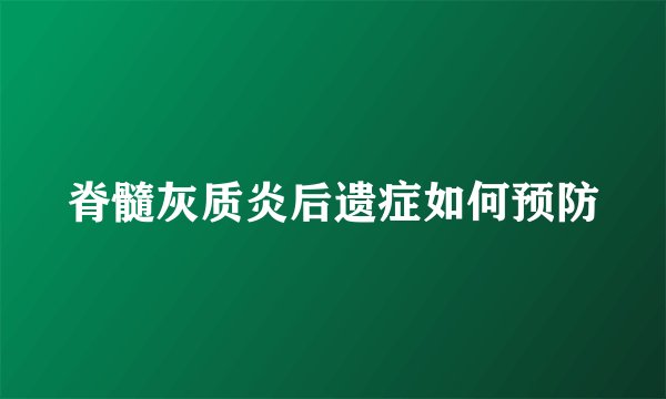 脊髓灰质炎后遗症如何预防