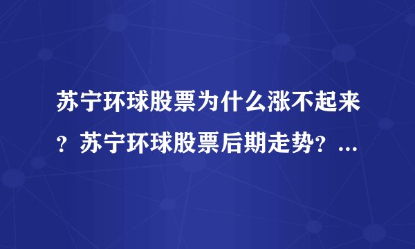苏宁环球股票为什么涨不起来？苏宁环球股票后期走势？苏宁环球股价在什么位置？