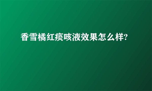 香雪橘红痰咳液效果怎么样?