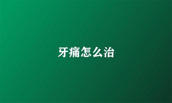 牙痛怎么治