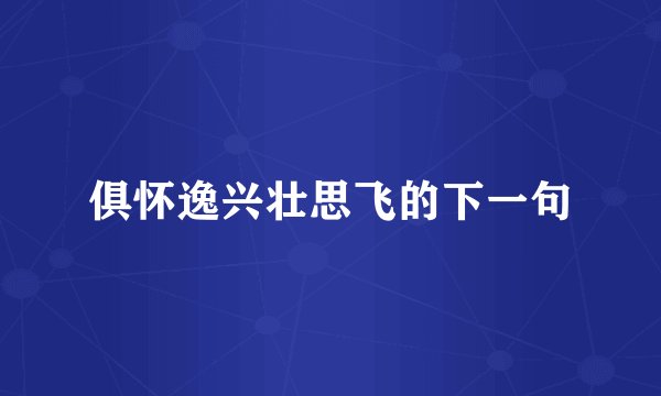 俱怀逸兴壮思飞的下一句