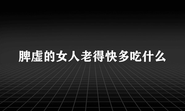 脾虚的女人老得快多吃什么