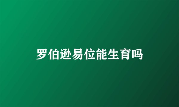 罗伯逊易位能生育吗