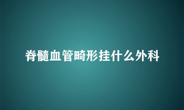 脊髓血管畸形挂什么外科