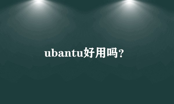 ubantu好用吗?