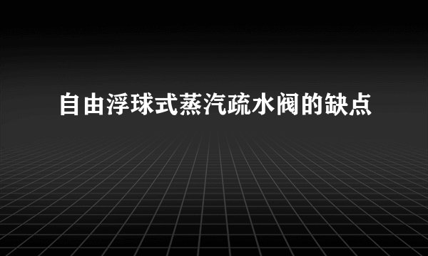 自由浮球式蒸汽疏水阀的缺点