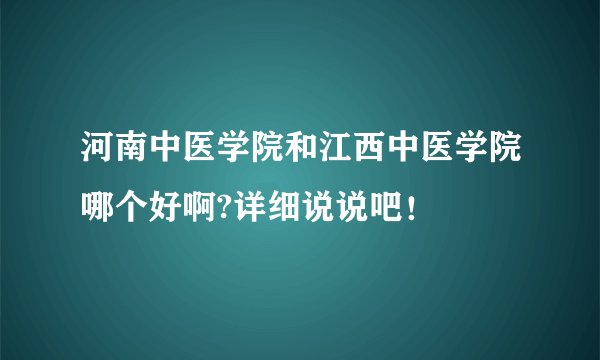 河南中医学院和江西中医学院哪个好啊?详细说说吧！