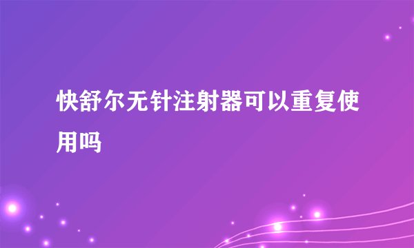 快舒尔无针注射器可以重复使用吗