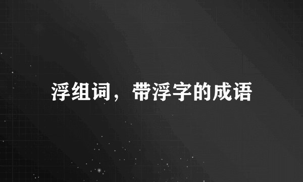 浮组词，带浮字的成语