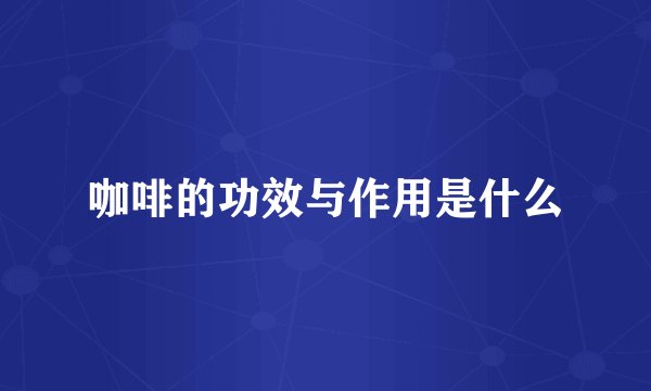 咖啡的功效与作用是什么