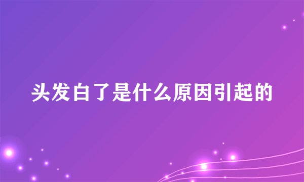 头发白了是什么原因引起的
