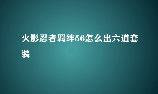 火影忍者羁绊56怎么出六道套装