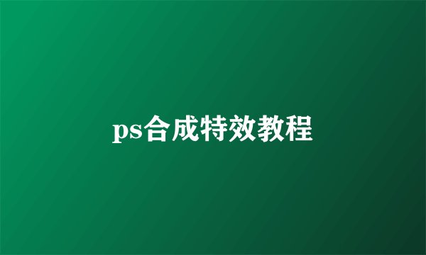 ps合成特效教程
