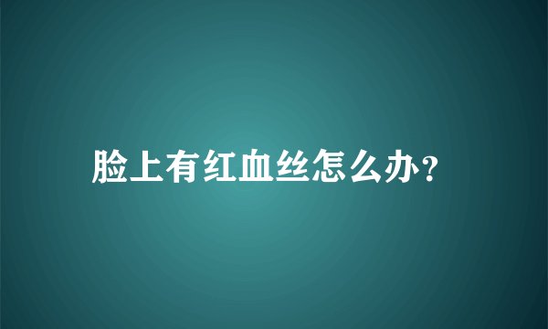 脸上有红血丝怎么办？