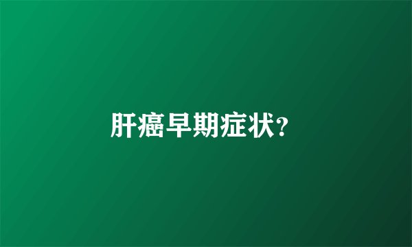肝癌早期症状？